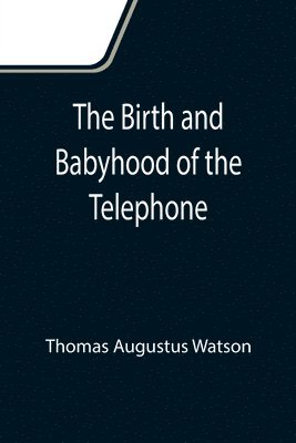 The Birth and Babyhood of the Telephone 1