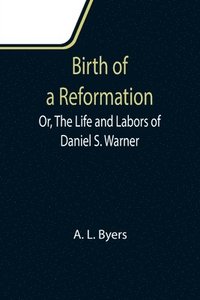bokomslag Birth of a Reformation; Or, The Life and Labors of Daniel S. Warner
