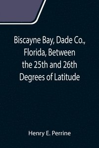 bokomslag Biscayne Bay, Dade Co., Florida, Between the 25th and 26th Degrees of Latitude.; A complete manual of information concerning the climate, soil, products, etc., of the lands bordering on Biscayne Bay,