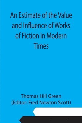 Thomas Hill Green, Fred Newton Scott - Estimate of the Value and Influence of Works of Fiction in Modern Times, Häftad