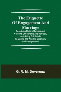 bokomslag Etiquette of Engagement and Marriage; Describing Modern Manners and Customs of Courtship and Marriage, and giving Full Details regarding the Wedding Ceremony and Arrangements