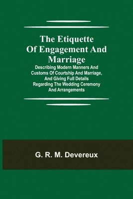 bokomslag The Etiquette of Engagement and Marriage; Describing Modern Manners and Customs of Courtship and Marriage, and giving Full Details regarding the Wedding Ceremony and Arrangements