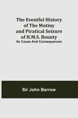 The Eventful History of the Mutiny and Piratical Seizure of H.M.S. Bounty 1