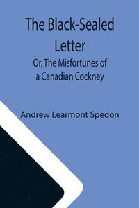 bokomslag The Black-Sealed Letter; Or, The Misfortunes of a Canadian Cockney.