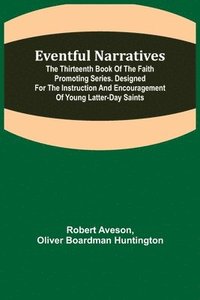 bokomslag Eventful Narratives; The Thirteenth Book of the Faith Promoting Series. Designed for the Instruction and Encouragement of Young Latter-day Saints