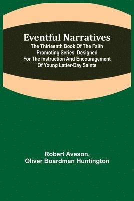 bokomslag Eventful Narratives; The Thirteenth Book of the Faith Promoting Series. Designed for the Instruction and Encouragement of Young Latter-day Saints