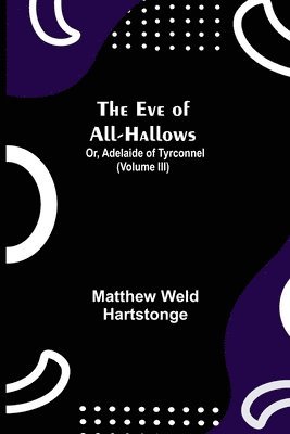 bokomslag The Eve of All-Hallows; Or, Adelaide of Tyrconnel (Volume III)