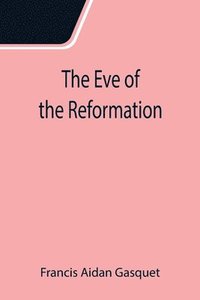 bokomslag The Eve of the Reformation; Studies in the Religious Life and Thought of the English people in the Period Preceding the Rejection of the Roman jurisdiction by Henry VIII