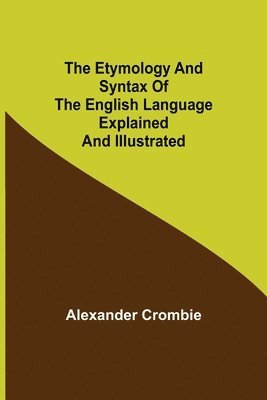 The Etymology and Syntax of the English Language Explained and Illustrated 1