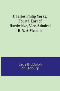 bokomslag Charles Philip Yorke, Fourth Earl of Hardwicke, Vice-Admiral R.N. A Memoir