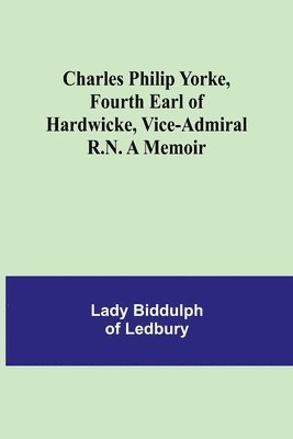 Charles Philip Yorke, Fourth Earl of Hardwicke, Vice-Admiral R.N. A Memoir 1