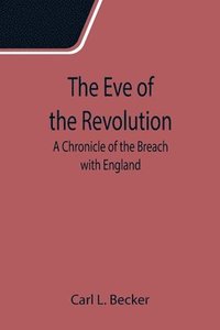 bokomslag The Eve of the Revolution; A Chronicle of the Breach with England