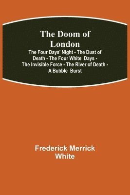 bokomslag The Doom of London The Four Days' Night - The Dust of Death - The Four White Days - The Invisible Force - The River of Death - A Bubble Burst