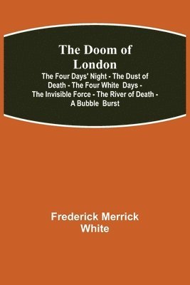 The Doom of London The Four Days' Night - The Dust of Death - The Four White Days - The Invisible Force - The River of Death - A Bubble Burst 1