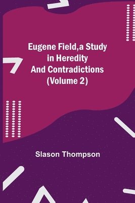 bokomslag Eugene Field, a Study in Heredity and Contradictions (Volume 2)