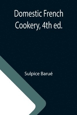 Sulpice Barué - Domestic French Cookery, 4th ed., Häftad