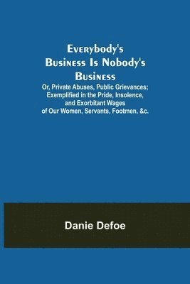 Danie Defoe - Everybody's Business Is Nobody's Business; Or, Private Abuses, Public Grievances; Exemplified in the Pride, Insolence, and Exorbitant Wages of Our Women, Servants, Footmen, &c., Häftad