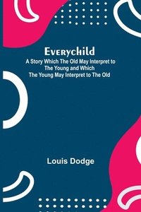 bokomslag Everychild; A Story Which The Old May Interpret to the Young and Which the Young May Interpret to the Old