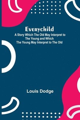 bokomslag Everychild; A Story Which The Old May Interpret to the Young and Which the Young May Interpret to the Old
