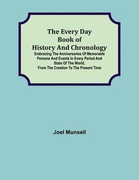 bokomslag The Every Day Book of History and Chronology; Embracing the Anniversaries of Memorable Persons and Events in Every Period and State of the World, from the Creation to the Present Time