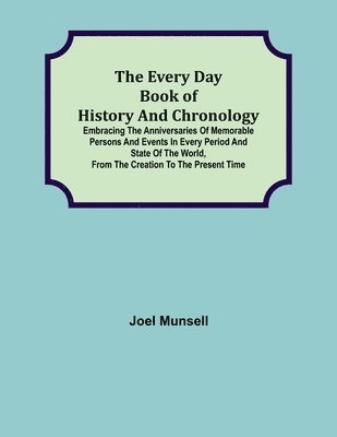 bokomslag The Every Day Book of History and Chronology; Embracing the Anniversaries of Memorable Persons and Events in Every Period and State of the World, from the Creation to the Present Time