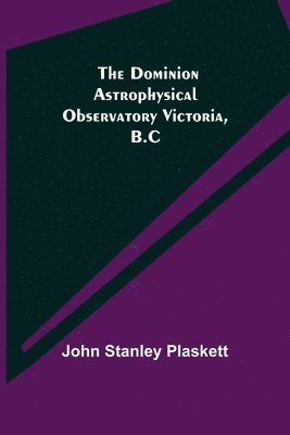 The Dominion Astrophysical Observatory Victoria, B.C 1