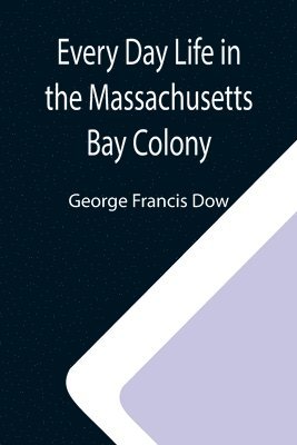 Every Day Life in the Massachusetts Bay Colony 1