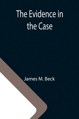 James M Beck, James M. Beck - Evidence in the Case; A Discussion of the Moral Responsibility for the War of 1914, as Disclosed by the Diplomatic Records of England, Germany, Russia, Häftad