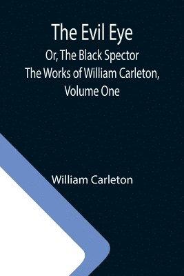 bokomslag The Evil Eye; Or, The Black Spector; The Works of William Carleton, Volume One