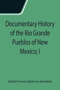 bokomslag Documentary History of the Rio Grande Pueblos of New Mexico; I. Bibliographic Introduction Papers of the School of American Archaeology, No. 13