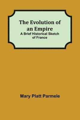 bokomslag Evolution of an Empire; A Brief Historical Sketch of France
