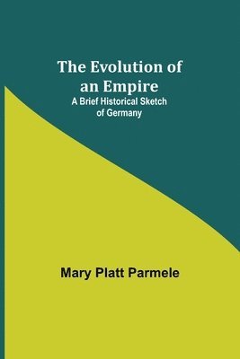 Mary Platt Parmele - Evolution of an Empire; A Brief Historical Sketch of Germany, Häftad
