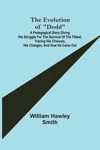 bokomslag Evolution of "Dodd"; A pedagogical story giving his struggle for the survival of the fittest, tracing his chances, his changes, and how he came out
