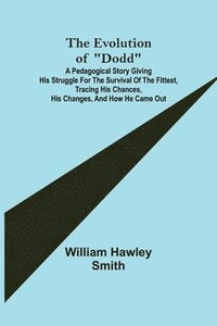 bokomslag The Evolution of Dodd; A pedagogical story giving his struggle for the survival of the fittest, tracing his chances, his changes, and how he came out