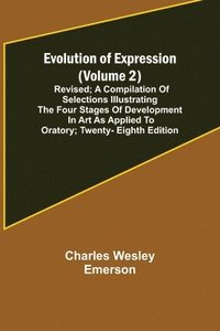 bokomslag Evolution of Expression (Volume 2); Revised; A Compilation of Selections Illustrating the Four Stages of Development in Art As Applied to Oratory; Twenty-Eighth Edition