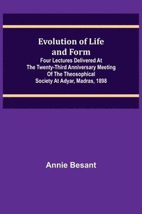 bokomslag Evolution of Life and Form; Four lectures delivered at the twenty-third anniversary meeting of the Theosophical Society at Adyar, Madras, 1898