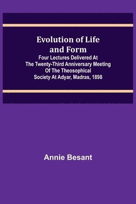 bokomslag Evolution of Life and Form; Four lectures delivered at the twenty-third anniversary meeting of the Theosophical Society at Adyar, Madras, 1898