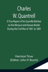 bokomslag Charles W. Quantrell; A True Report of his Guerrilla Warfare on the Missouri and Kansas Border During the Civil Was of 1861 to 1865