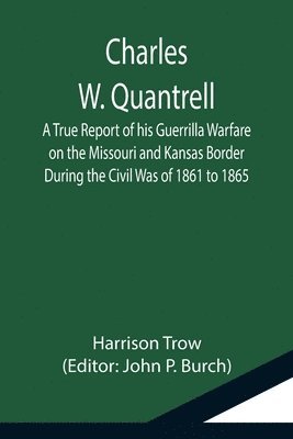 bokomslag Charles W. Quantrell; A True Report of his Guerrilla Warfare on the Missouri and Kansas Border During the Civil Was of 1861 to 1865