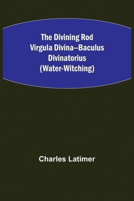 bokomslag The Divining Rod Virgula Divina--Baculus Divinatorius (Water-Witching)