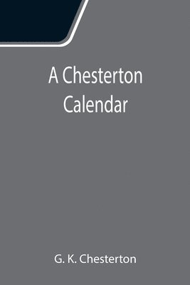 A Chesterton Calendar; Compiled from the writings of 'G.K.C.' both in verse and in prose. With a section apart for the moveable feasts. 1