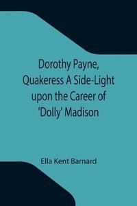 bokomslag Dorothy Payne, Quakeress A Side-Light upon the Career of 'Dolly' Madison