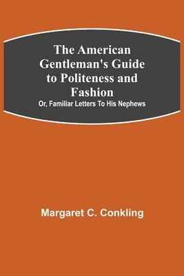 bokomslag American Gentleman's Guide to Politeness and Fashion; or, Familiar Letters to his Nephews