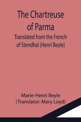 The Chartreuse of Parma; Translated from the French of Stendhal (Henri Beyle) 1