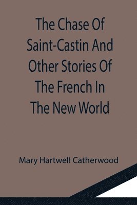 bokomslag Chase Of Saint-Castin And Other Stories Of The French In The New World