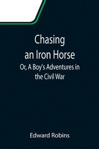 bokomslag Chasing an Iron Horse; Or, A Boy's Adventures in the Civil War