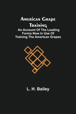American Grape Training; An account of the leading forms now in use of Training the American Grapes