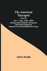 bokomslag The American Therapist. Vol. II. No. 7. Jan. 15th, 1894; A Monthly Record of Modern Therapeutics, with Practical Suggestions Relating to the Clinical Applications of Drugs.