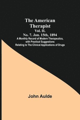 bokomslag The American Therapist. Vol. II. No. 7. Jan. 15th, 1894; A Monthly Record of Modern Therapeutics, with Practical Suggestions Relating to the Clinical Applications of Drugs.