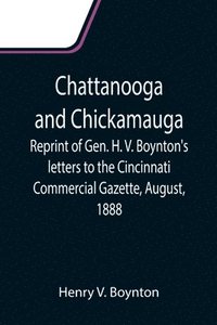 bokomslag Chattanooga and Chickamauga; Reprint of Gen. H. V. Boynton's letters to the Cincinnati Commercial Gazette, August, 1888.